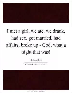 I met a girl, we ate, we drank, had sex, got married, had affairs, broke up - God, what a night that was! Picture Quote #1