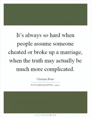 It’s always so hard when people assume someone cheated or broke up a marriage, when the truth may actually be much more complicated Picture Quote #1