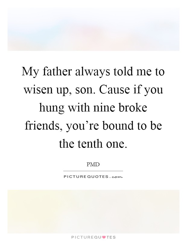 My father always told me to wisen up, son. Cause if you hung with nine broke friends, you're bound to be the tenth one. Picture Quote #1