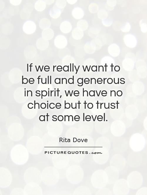 If we really want to be full and generous in spirit, we have no choice but to trust at some level Picture Quote #1