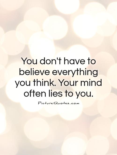 You don't have to believe everything you think. Your mind often lies to you Picture Quote #1