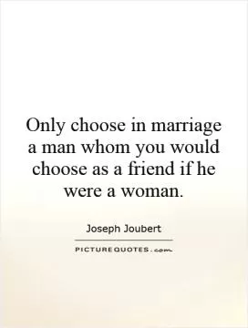 Only choose in marriage a man whom you would choose as a friend if he were a woman Picture Quote #1