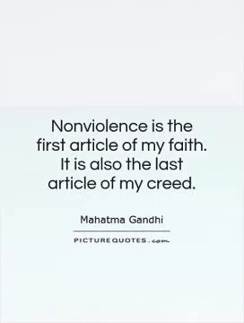 Nonviolence is the first article of my faith. It is also the last article of my creed Picture Quote #1