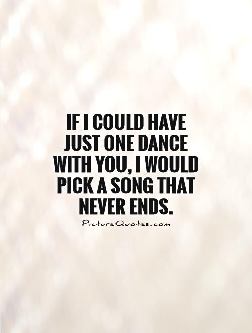 If I could have just one dance with you, I would pick a song that never ends Picture Quote #1