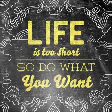 Life is too short, so do what you want Picture Quote #1