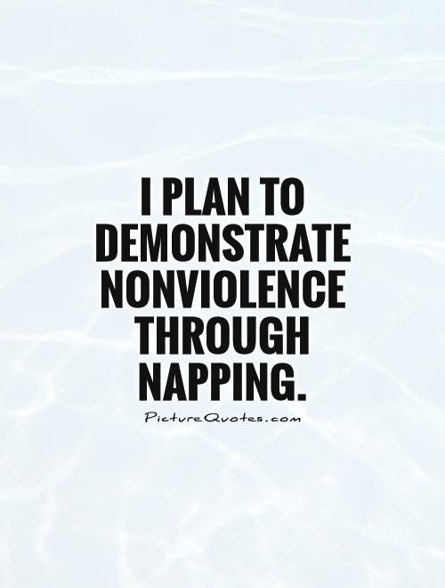 I plan to demonstrate nonviolence through napping Picture Quote #1