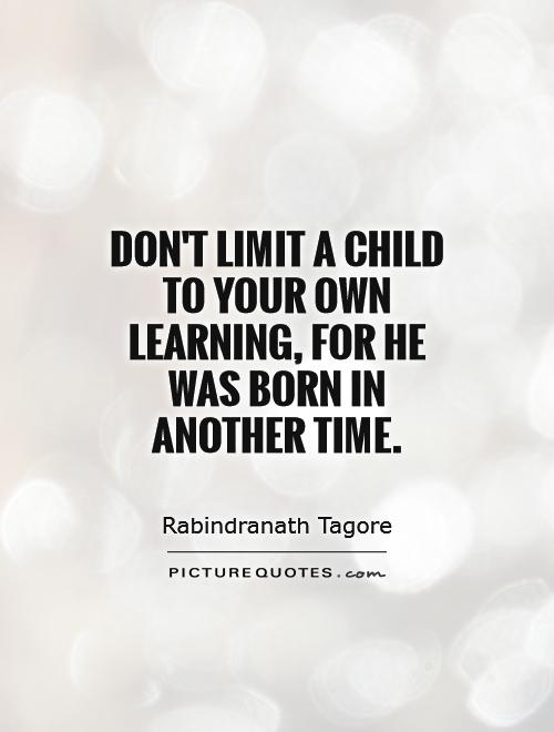 Don't limit a child to your own learning, for he was born in another time Picture Quote #1