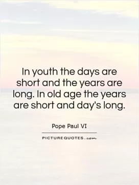 In youth the days are short and the years are long. In old age the years are short and day's long Picture Quote #1