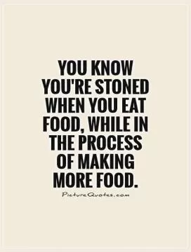 You know you're stoned when you eat food, while in the process  of making  more food Picture Quote #1