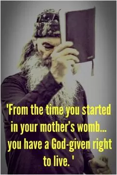 From the time you started in your mother's womb you have a God given right to live Picture Quote #1