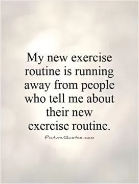 My new exercise routine is running away from people who tell me about their new exercise routine Picture Quote #1