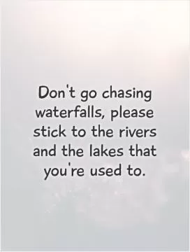 Don't go chasing waterfalls, please stick to the rivers and the lakes that you're used to Picture Quote #1