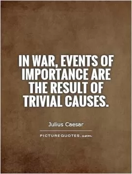 In war, events of importance are the result of trivial causes Picture Quote #1