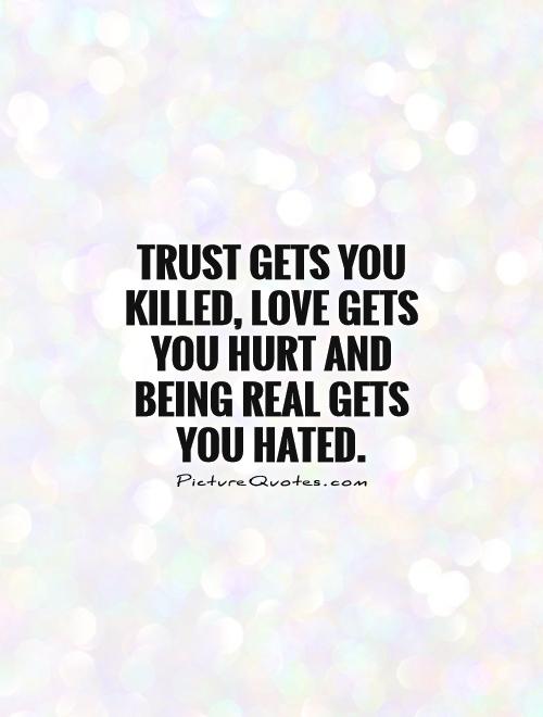 Trust gets you killed, love gets you hurt and being real gets you hated Picture Quote #1