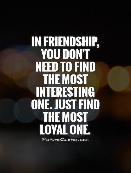 In friendship, you don't need to find the most interesting one. Just find the most loyal one Picture Quote #1