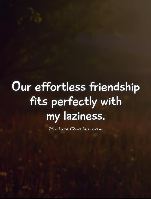 Our effortless friendship fits perfectly with  my laziness Picture Quote #1