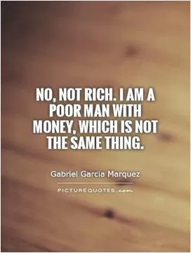 No, not rich. I am a poor man with money, which is not the same thing Picture Quote #1