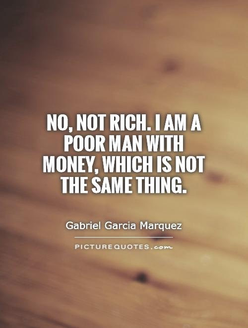No, not rich. I am a poor man with money, which is not the same thing Picture Quote #1