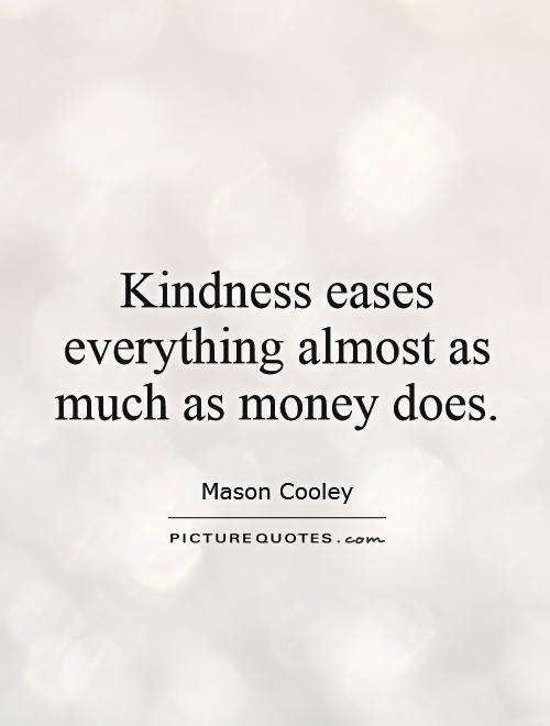 Kindness eases everything almost as much as money does Picture Quote #1