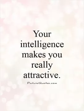 Your intelligence makes you really attractive Picture Quote #1