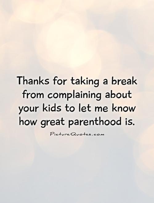 Thanks for taking a break from complaining about your kids to let me know how great parenthood is Picture Quote #1