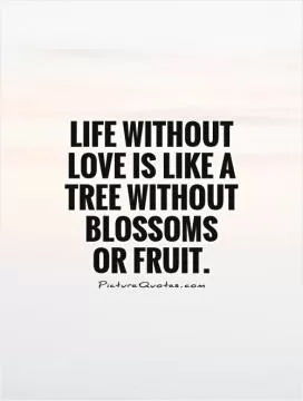 Life without love is like a tree without blossoms  or fruit Picture Quote #1