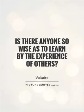Is there anyone so wise as to learn by the experience of others? Picture Quote #1
