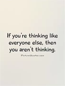 If you're thinking like everyone else, then you aren't thinking Picture Quote #1