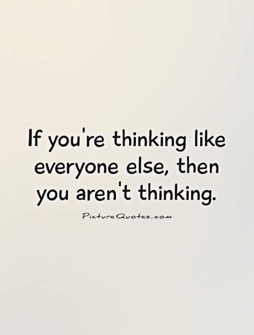 If you're thinking like everyone else, then you aren't thinking Picture Quote #1