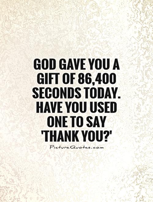 God gave you a gift of 86,400 seconds today. Have you used one to say 'thank you?' Picture Quote #1