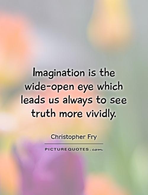 Imagination is the wide-open eye which leads us always to see truth more vividly Picture Quote #1