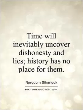 Time will inevitably uncover dishonesty and lies; history has no place for them Picture Quote #1