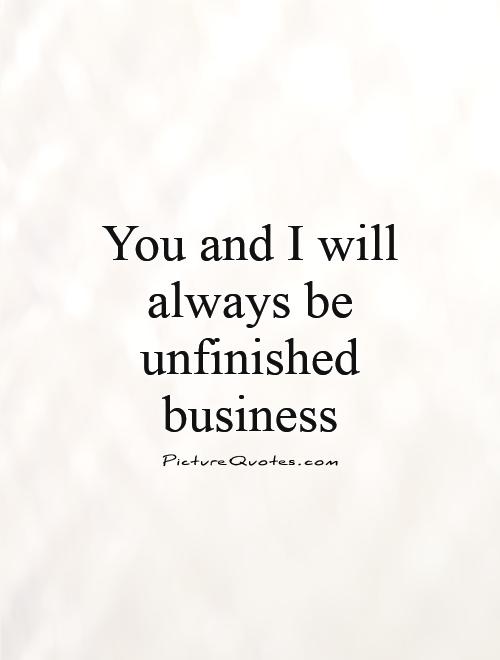 You and I will always be unfinished business Picture Quote #1