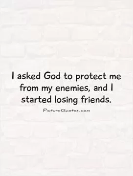 I asked God to protect me from my enemies, and I started losing friends Picture Quote #1