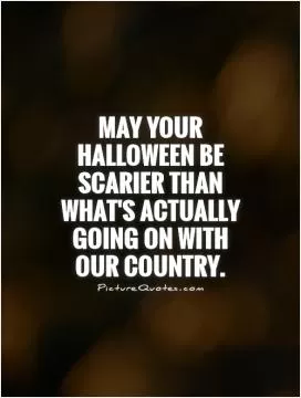 May your Halloween be scarier than what's actually going on with our country Picture Quote #1