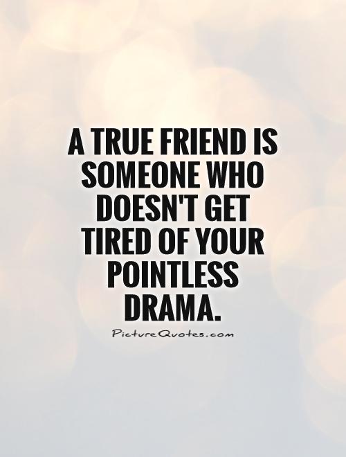 A true friend is someone who doesn't get tired of your pointless drama Picture Quote #1