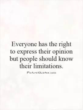 Everyone has the right to express their opinion but people should know their limitations Picture Quote #1