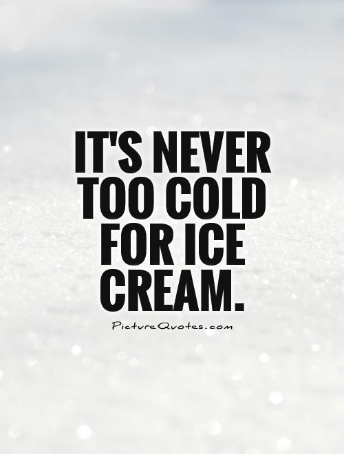 It's NEVER too cold for ice cream Picture Quote #1