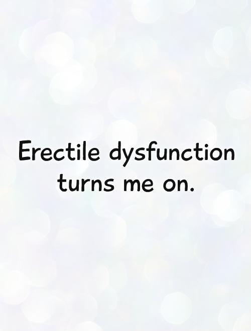 Erectile dysfunction turns me on Picture Quote #1