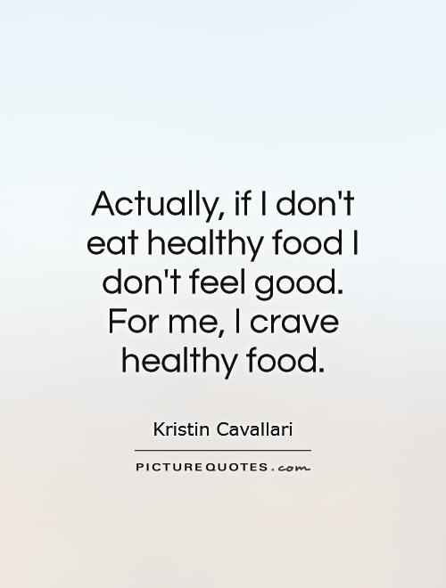 Actually, if I don't eat healthy food I don't feel good. For me, I crave healthy food Picture Quote #1