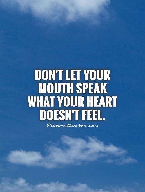 Don't let your mouth speak what your heart doesn't feel Picture Quote #1
