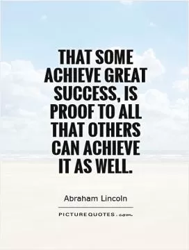 That some achieve great success, is proof to all that others can achieve  it as well Picture Quote #1