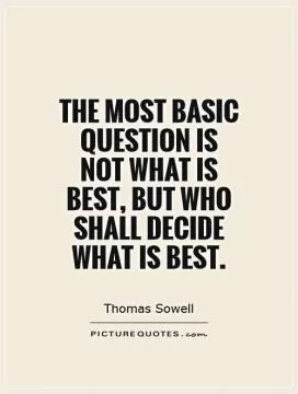 The most basic question is not what is best, but who shall decide what is best Picture Quote #1