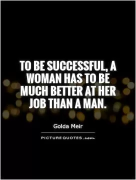 To be successful, a woman has to be much better at her job than a man Picture Quote #1