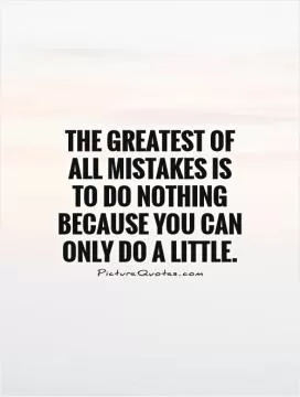 The greatest of all mistakes is to do nothing because you can only do a little Picture Quote #1