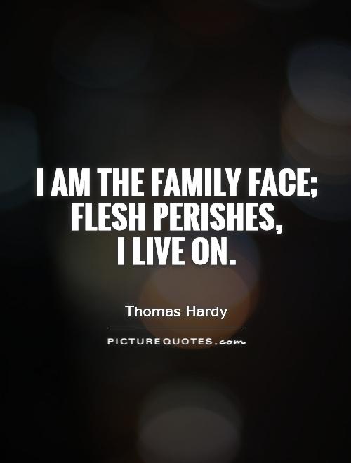 I am the family face; flesh perishes,  I live on Picture Quote #1