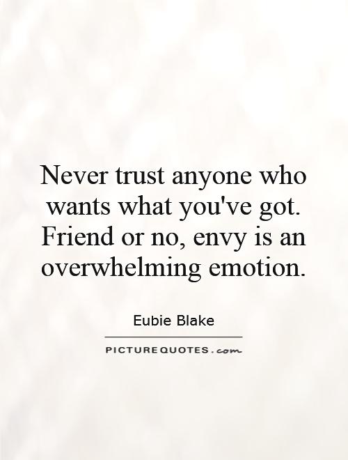 Never trust anyone who wants what you've got. Friend or no, envy is an overwhelming emotion Picture Quote #1
