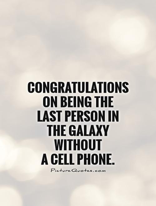 Congratulations on being the last person in the galaxy without  a cell phone Picture Quote #1