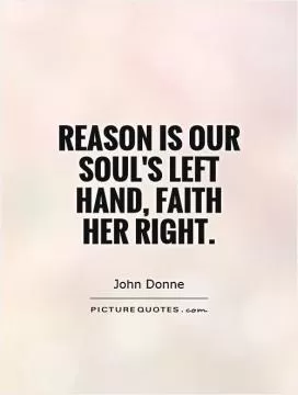 Reason is our soul's left hand, faith her right Picture Quote #1