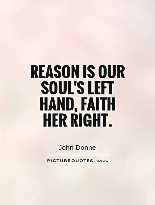 Reason is our soul's left hand, faith her right Picture Quote #1